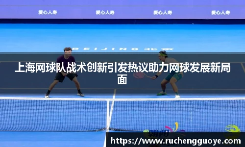 上海网球队战术创新引发热议助力网球发展新局面