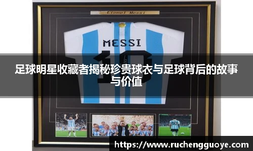足球明星收藏者揭秘珍贵球衣与足球背后的故事与价值